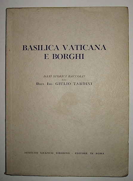 Tardini  Giulio dott. ing. (dati storici raccolti da) Basilica Vaticana e Borghi s.d. (1940 ca.) Roma